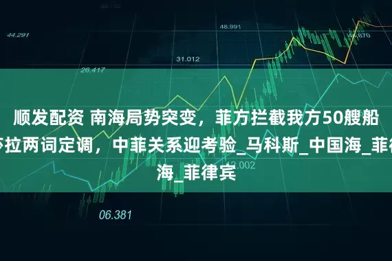 顺发配资 南海局势突变，菲方拦截我方50艘船，莎拉两词定调，中菲关系迎考验_马科斯_中国海_菲律宾