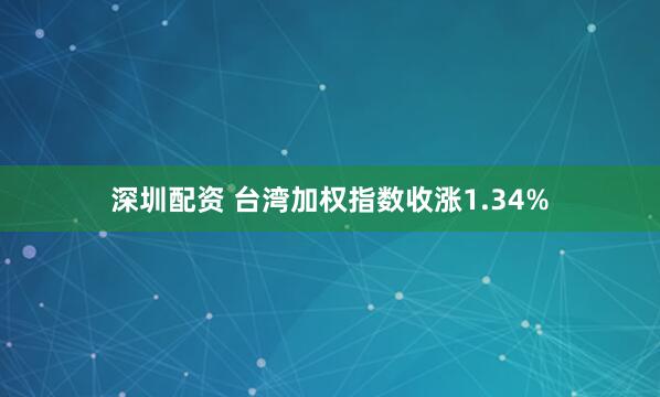 深圳配资 台湾加权指数收涨1.34%