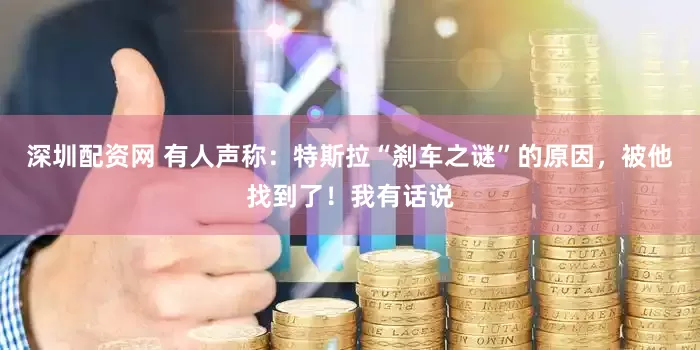 深圳配资网 有人声称：特斯拉“刹车之谜”的原因，被他找到了！我有话说