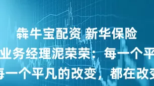 犇牛宝配资 新华保险泰安中支业务经理泥荣荣：每一个平凡的改变，都在改变平凡