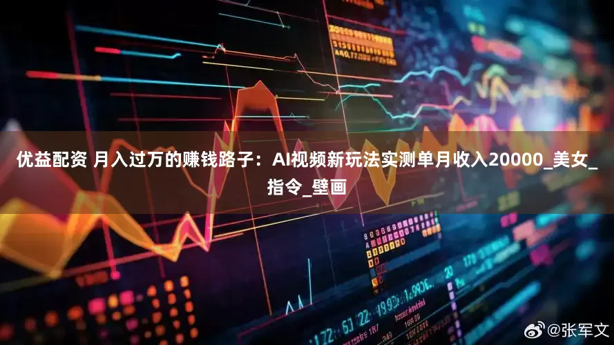 优益配资 月入过万的赚钱路子：AI视频新玩法实测单月收入20000_美女_指令_壁画
