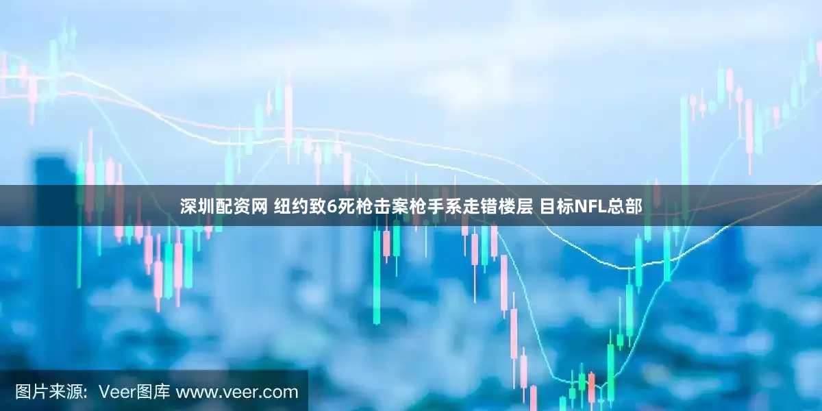深圳配资网 纽约致6死枪击案枪手系走错楼层 目标NFL总部