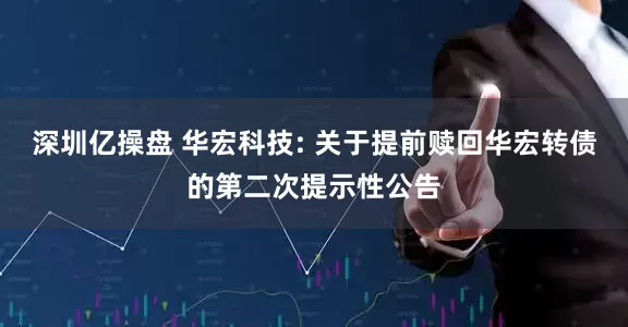 深圳亿操盘 华宏科技: 关于提前赎回华宏转债的第二次提示性公告