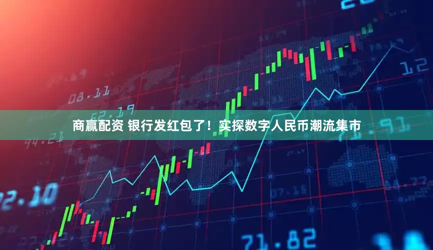 商赢配资 银行发红包了！实探数字人民币潮流集市