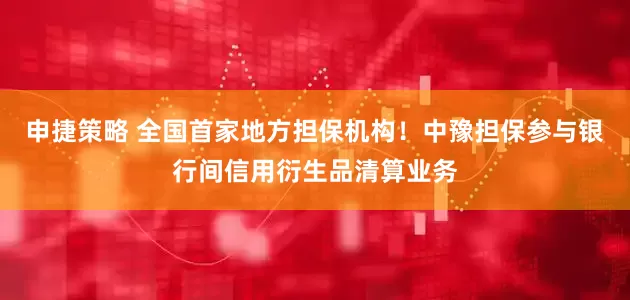 申捷策略 全国首家地方担保机构！中豫担保参与银行间信用衍生品清算业务