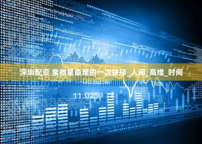深圳配资 紫微星最难的一次抉择_人间_高维_时间