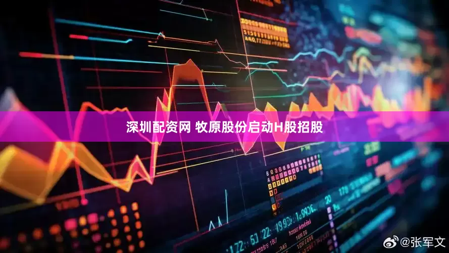 深圳配资网 牧原股份启动H股招股