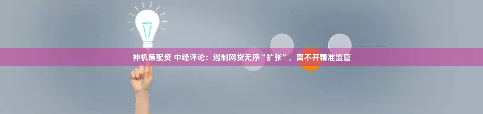 神机策配资 中经评论：遏制网贷无序“扩张”，离不开精准监管