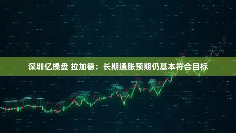 深圳亿操盘 拉加德：长期通胀预期仍基本符合目标