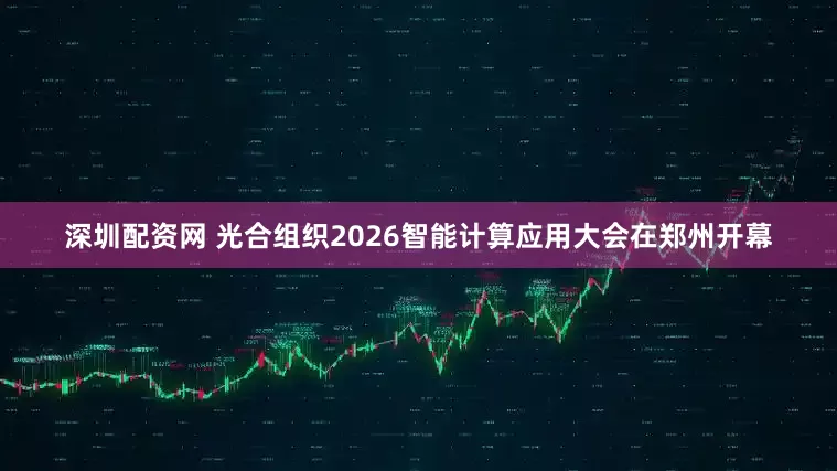 深圳配资网 光合组织2026智能计算应用大会在郑州开幕